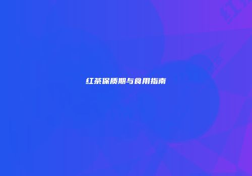 红茶保质期与食用指南