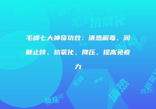 毛峰七大神奇功效：清热解毒、润肺止咳、抗氧化、降压、提高免疫力