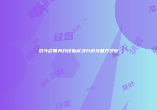 茶叶店夏天的经营状况分析及应对步骤