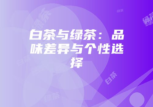 白茶与绿茶：品味差异与个性选择