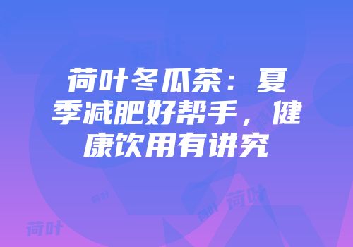 荷叶冬瓜茶：夏季减肥好帮手，健康饮用有讲究