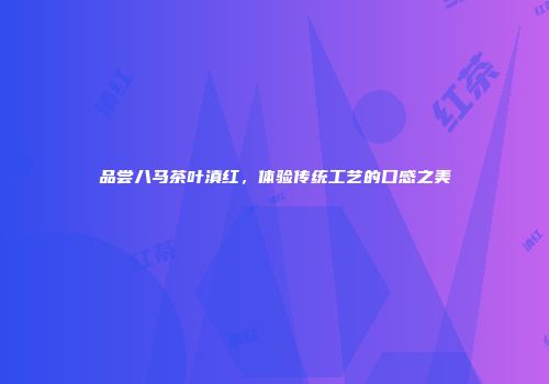 品尝八马茶叶滇红，体验传统工艺的口感之美