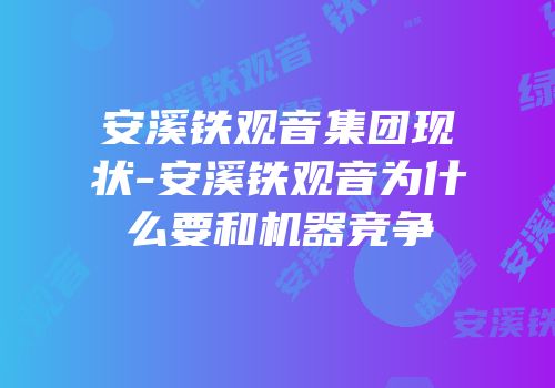 安溪铁观音集团现状-安溪铁观音为什么要和机器竞争