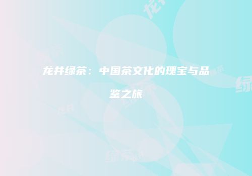 龙井绿茶：中国茶文化的瑰宝与品鉴之旅