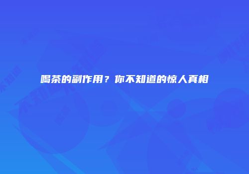 喝茶的副作用？你不知道的惊人真相