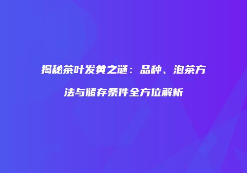 揭秘茶叶发黄之谜：品种、泡茶方法与储存条件全方位解析
