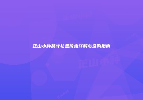 正山小种茶叶礼盒价格详解与选购指南