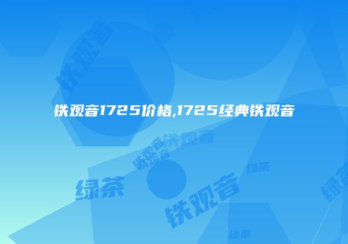 铁观音1725价格,1725经典铁观音