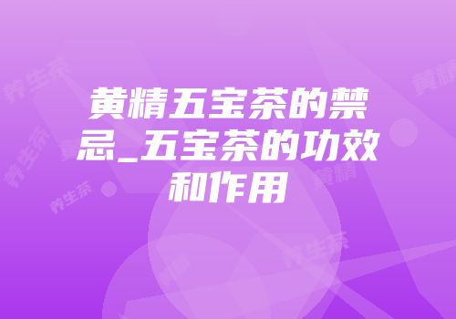 黄精五宝茶的禁忌_五宝茶的功效和作用