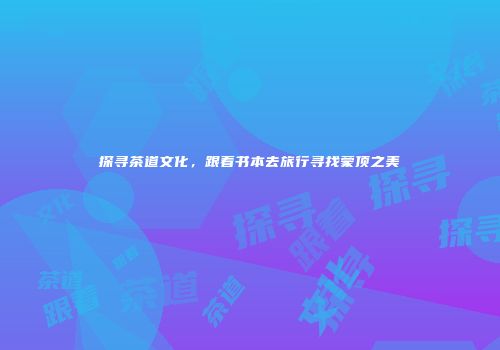 探寻茶道文化，跟着书本去旅行寻找蒙顶之美