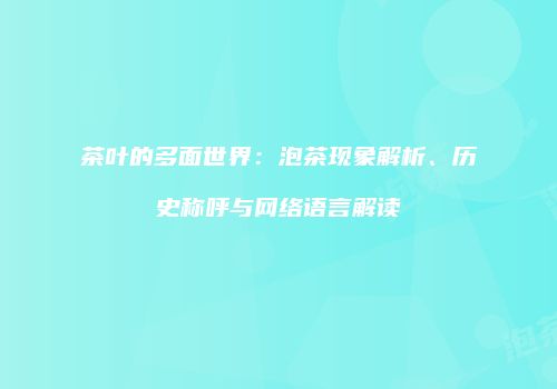 茶叶的多面世界：泡茶现象解析、历史称呼与网络语言解读