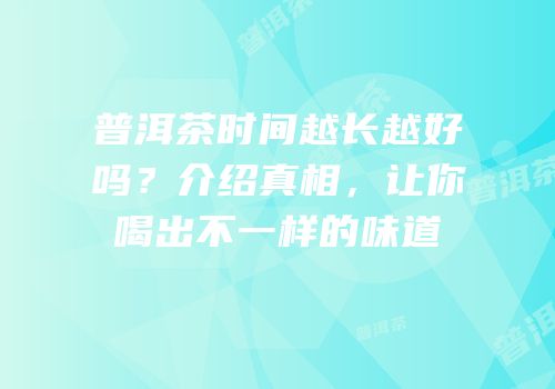普洱茶时间越长越好吗？介绍真相，让你喝出不一样的味道