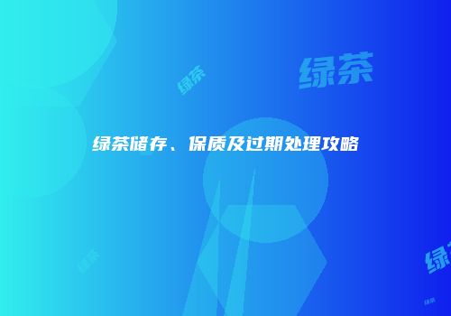 绿茶储存、保质及过期处理攻略