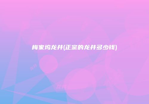 梅家坞龙井(正宗的龙井多少钱)