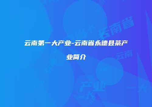 云南第一大产业-云南省永德县茶产业简介