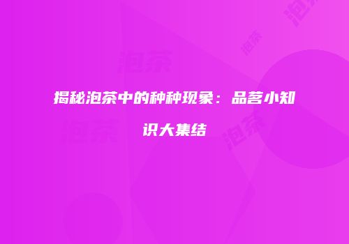 揭秘泡茶中的种种现象：品茗小知识大集结