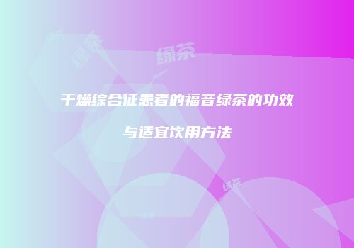 干燥综合征患者的福音绿茶的功效与适宜饮用方法