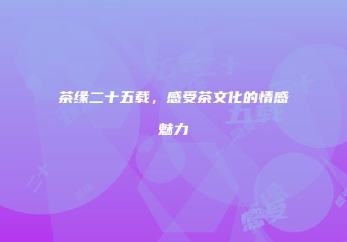 茶缘二十五载，感受茶文化的情感魅力