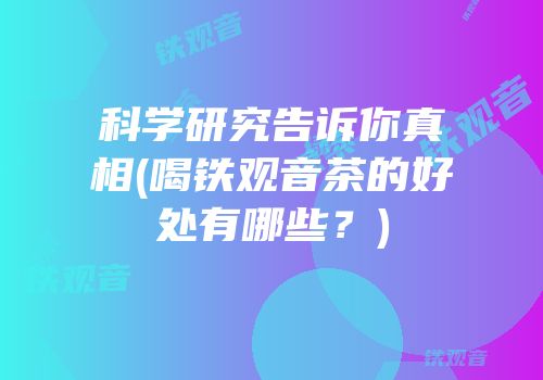 科学研究告诉你真相(喝铁观音茶的好处有哪些？)