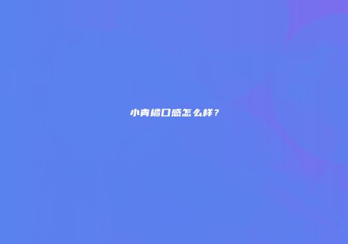 小青橘口感怎么样？