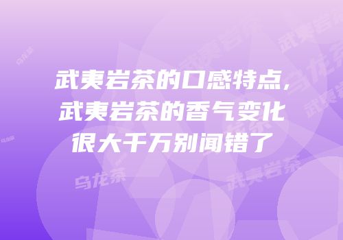 武夷岩茶的口感特点,武夷岩茶的香气变化很大千万别闻错了