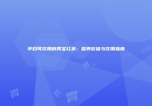 孕妇可饮用的胃宝红茶：营养价值与饮用指南