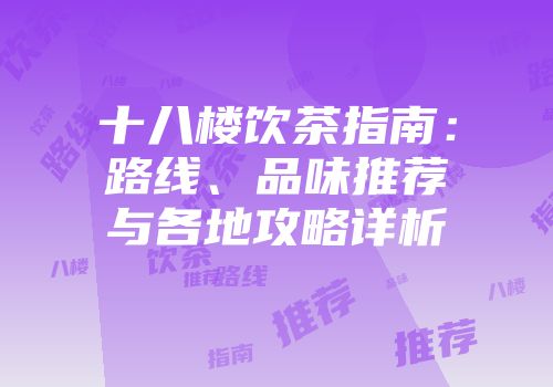 十八楼饮茶指南：路线、品味推荐与各地攻略详析