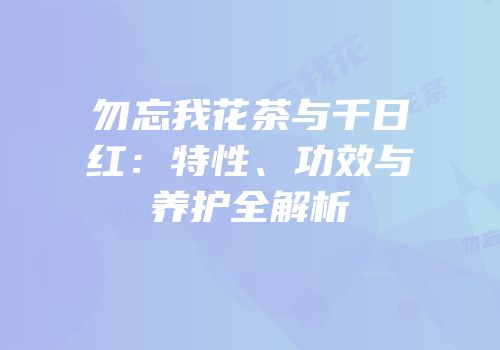 勿忘我花茶与千日红：特性、功效与养护全解析