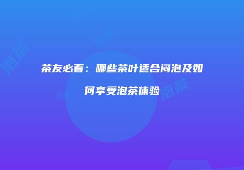 茶友必看：哪些茶叶适合闷泡及如何享受泡茶体验
