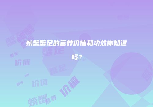 螃蟹蟹足的营养价值和功效你知道吗？