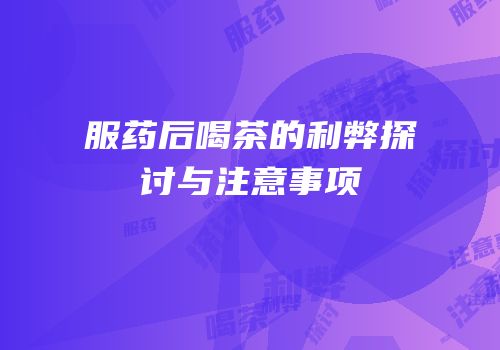 服药后喝茶的利弊探讨与注意事项