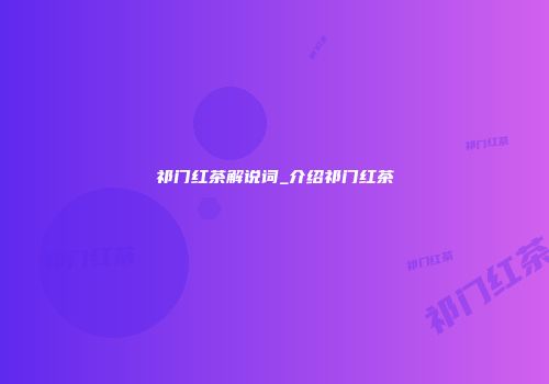 祁门红茶解说词_介绍祁门红茶