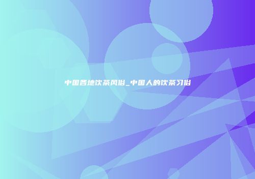 中国各地饮茶风俗_中国人的饮茶习俗