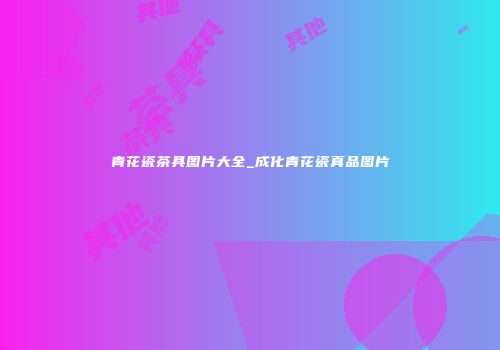 青花瓷茶具图片大全_成化青花瓷真品图片
