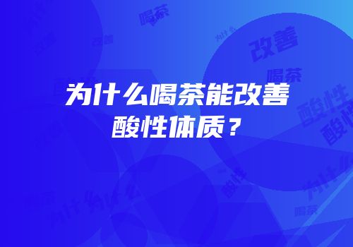 为什么喝茶能改善酸性体质？