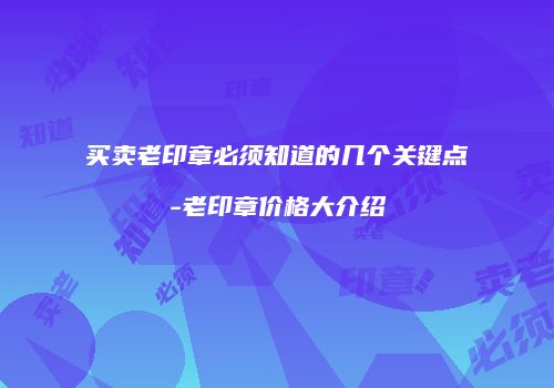 买卖老印章必须知道的几个关键点-老印章价格大介绍