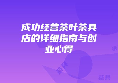 成功经营茶叶茶具店的详细指南与创业心得