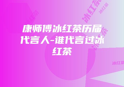 康师傅冰红茶历届代言人-谁代言过冰红茶