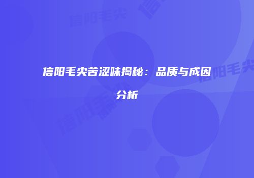 信阳毛尖苦涩味揭秘：品质与成因分析