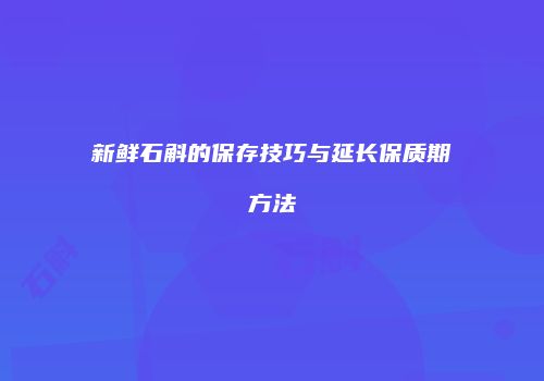 新鲜石斛的保存技巧与延长保质期方法