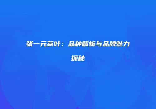 张一元茶叶：品种解析与品牌魅力探秘