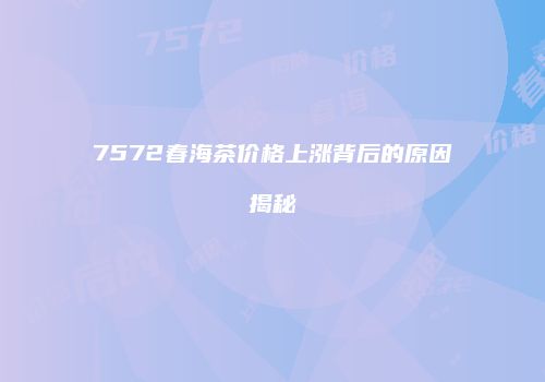 7572春海茶价格上涨背后的原因揭秘