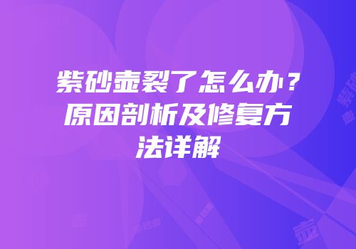 紫砂壶裂了怎么办？原因剖析及修复方法详解
