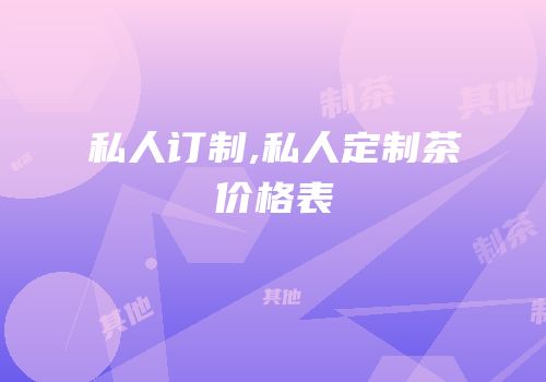 私人订制,私人定制茶价格表