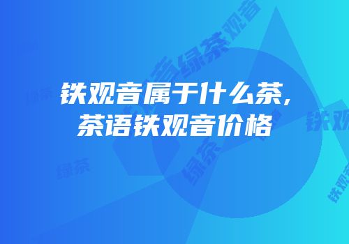 铁观音属于什么茶,茶语铁观音价格