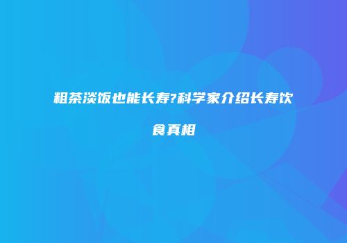 粗茶淡饭也能长寿?科学家介绍长寿饮食真相