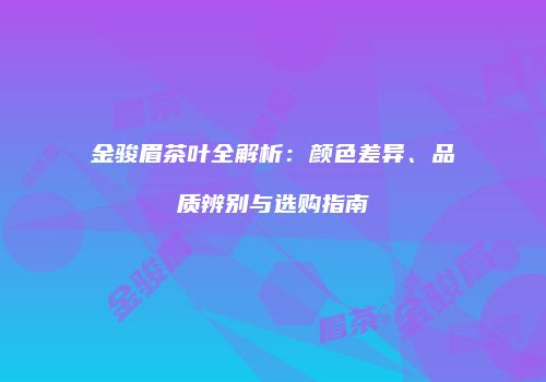 金骏眉茶叶全解析：颜色差异、品质辨别与选购指南