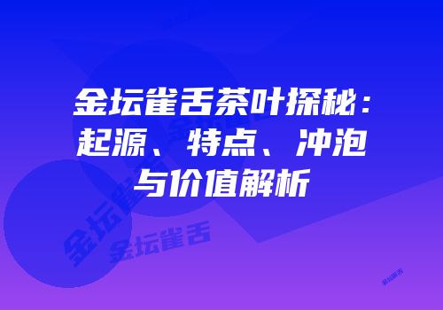 金坛雀舌茶叶探秘：起源、特点、冲泡与价值解析