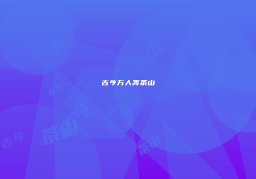 古今万人奔茶山