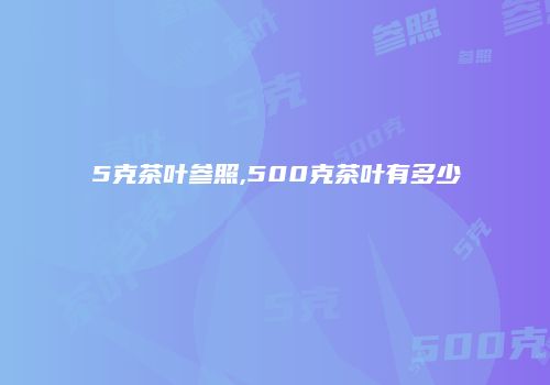 5克茶叶参照,500克茶叶有多少